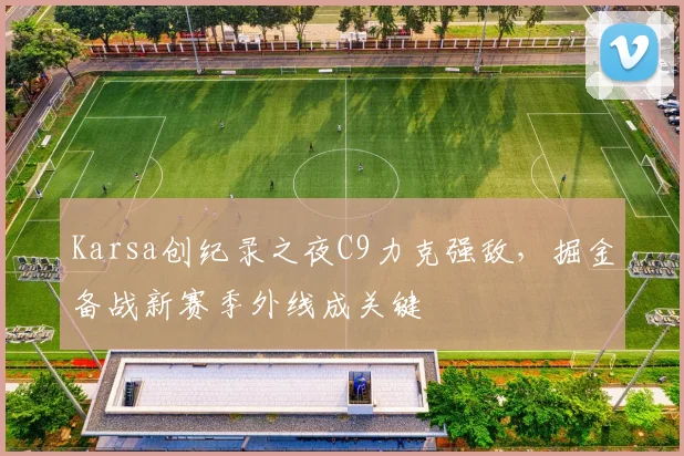 Karsa创纪录之夜C9力克强敌，掘金备战新赛季外线成关键